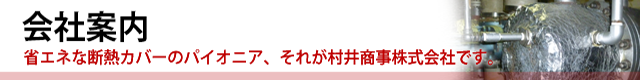 会社案内◆省エネな断熱カバーのパイオニア、それが村井商事株式会社です。